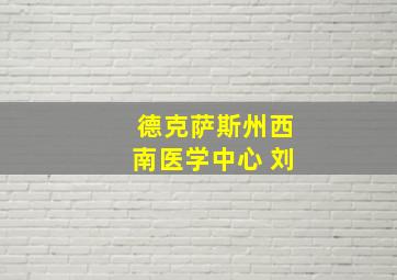 德克萨斯州西南医学中心 刘